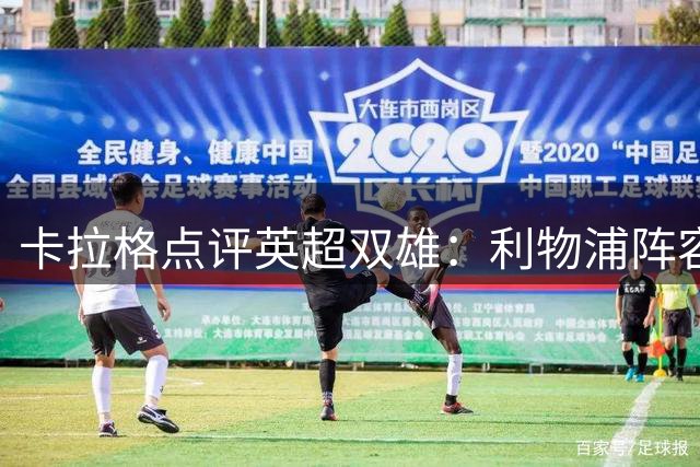 卡拉格点评英超双雄：利物浦阵容占优仍有补强计划