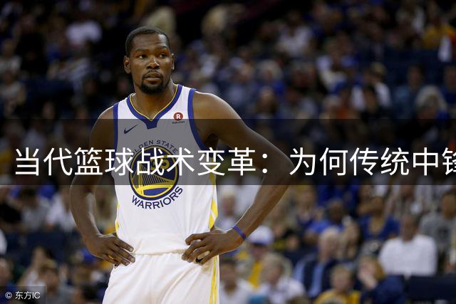 当代篮球战术变革：为何传统中锋打法难以为继？