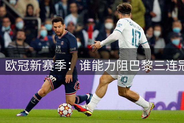 欧冠新赛季：谁能力阻巴黎三连冠伟业