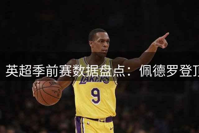 英超季前赛数据盘点：佩德罗登顶射手王 塞梅尼奥称霸助攻榜