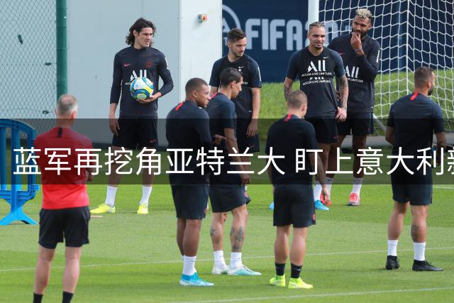 蓝军再挖角亚特兰大 盯上意大利新星阿哈诺尔