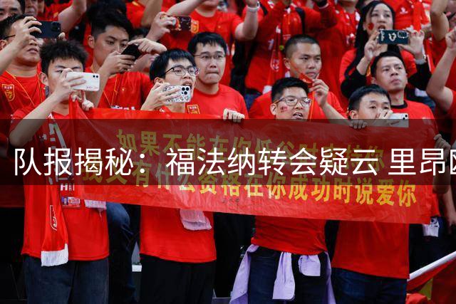 队报揭秘：福法纳转会疑云 里昂欧冠关键战前拒谈判