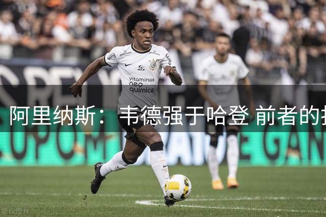 阿里纳斯：韦德强于哈登 前者的打球方式更胜一筹