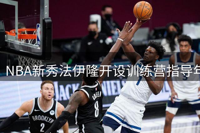 NBA新秀法伊隆开设训练营指导年轻球员