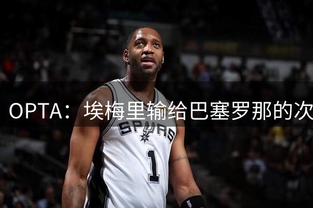 OPTA：埃梅里输给巴塞罗那的次数超过任何其他对手，共计21次