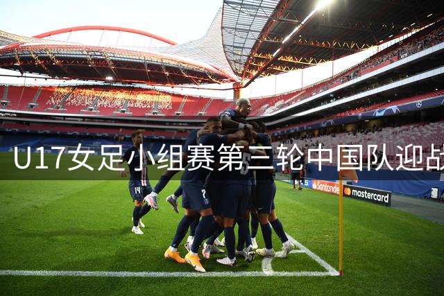 U17女足小组赛第三轮中国队迎战曼城青年队