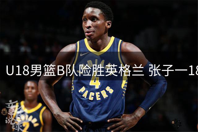 U18男篮B队险胜英格兰 张子一18+8助队取胜